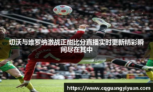 切沃与维罗纳激战正酣比分直播实时更新精彩瞬间尽在其中