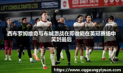 西布罗姆维奇与布城激战在即谁能在英冠赛场中笑到最后